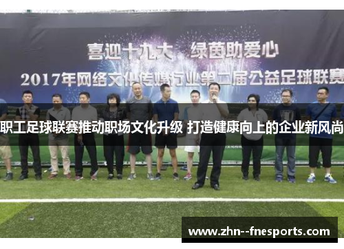 职工足球联赛推动职场文化升级 打造健康向上的企业新风尚 职工足球联赛推动职场文化升级 打造健康向上的企业新风尚