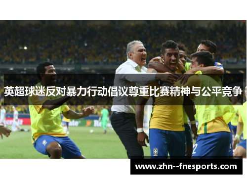 英超球迷反对暴力行动倡议尊重比赛精神与公平竞争