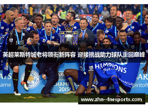 英超莱斯特城老将领衔新阵容 迎接挑战助力球队重回巅峰 英超莱斯特城老将领衔新阵容 迎接挑战助力球队重回巅峰