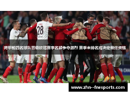 荷甲前四名球队晋级欧冠赛事名额争夺激烈 赛季末排名或决定最终资格 荷甲前四名球队晋级欧冠赛事名额争夺激烈 赛季末排名或决定最终资格