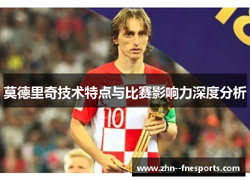 莫德里奇技术特点与比赛影响力深度分析 莫德里奇技术特点与比赛影响力深度分析