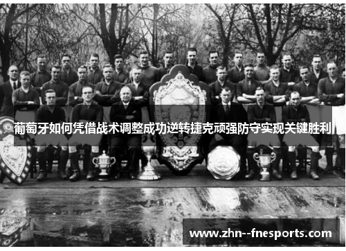 葡萄牙如何凭借战术调整成功逆转捷克顽强防守实现关键胜利