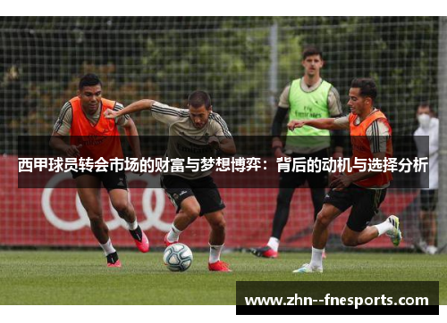 西甲球员转会市场的财富与梦想博弈:背后的动机与选择分析 西甲球员转会市场的财富与梦想博弈:背后的动机与选择分析