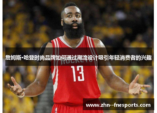 詹姆斯·哈登时尚品牌如何通过潮流设计吸引年轻消费者的兴趣