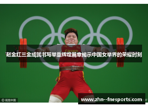 赵金红三金成就书写举重辉煌篇章揭示中国女举界的荣耀时刻 赵金红三金成就书写举重辉煌篇章揭示中国女举界的荣耀时刻
