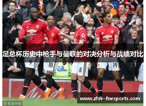 足总杯历史中枪手与曼联的对决分析与战绩对比 足总杯历史中枪手与曼联的对决分析与战绩对比