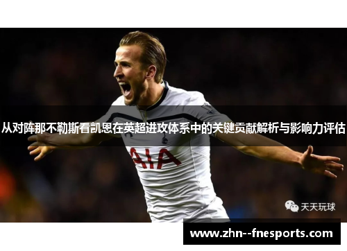 从对阵那不勒斯看凯恩在英超进攻体系中的关键贡献解析与影响力评估
