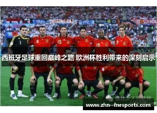 西班牙足球重回巅峰之路 欧洲杯胜利带来的深刻启示