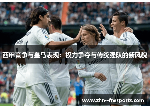 西甲竞争与皇马表现：权力争夺与传统强队的新风貌
