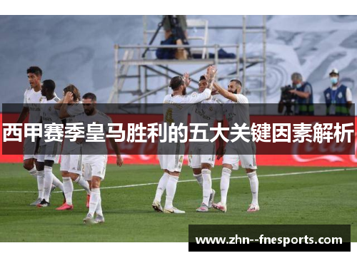 西甲赛季皇马胜利的五大关键因素解析