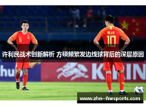 许利民战术创新解析 方硕频繁发边线球背后的深层原因