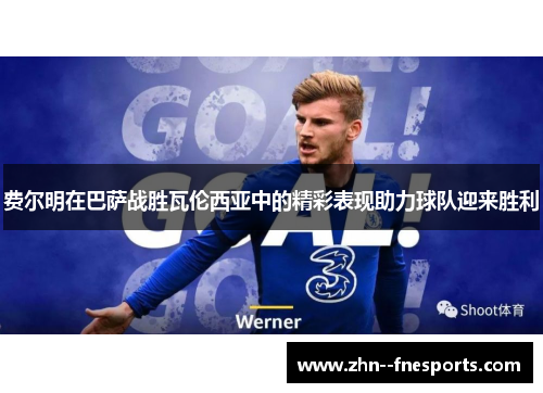 费尔明在巴萨战胜瓦伦西亚中的精彩表现助力球队迎来胜利