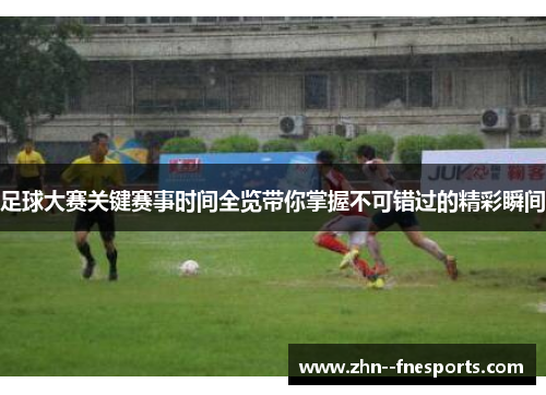 足球大赛关键赛事时间全览带你掌握不可错过的精彩瞬间
