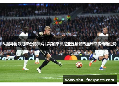 从黑马到欧冠舞台赫罗纳书写加泰罗尼亚足球最热血逆袭传奇新史诗