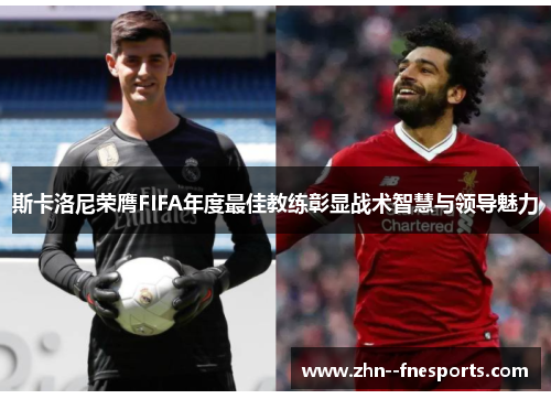 斯卡洛尼荣膺FIFA年度最佳教练彰显战术智慧与领导魅力
