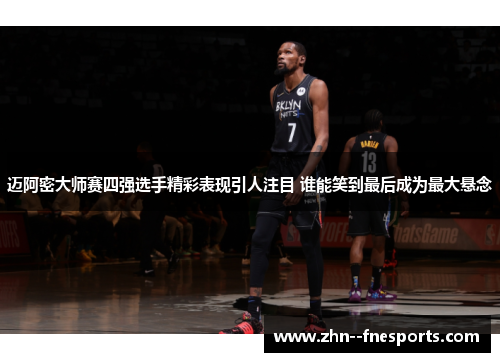 迈阿密大师赛四强选手精彩表现引人注目 谁能笑到最后成为最大悬念