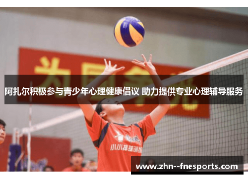 阿扎尔积极参与青少年心理健康倡议 助力提供专业心理辅导服务