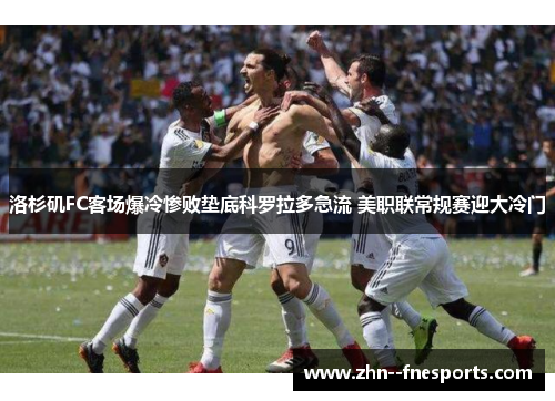 洛杉矶FC客场爆冷惨败垫底科罗拉多急流 美职联常规赛迎大冷门 洛杉矶FC客场爆冷惨败垫底科罗拉多急流 美职联常规赛迎大冷门