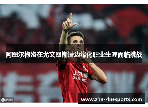 阿图尔梅洛在尤文图斯遭边缘化职业生涯面临挑战 阿图尔梅洛在尤文图斯遭边缘化职业生涯面临挑战